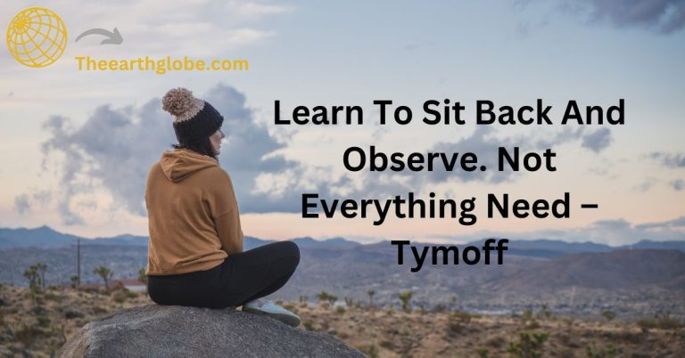 Learn To Sit Back And Observe. Not Everything Need – Tymoff